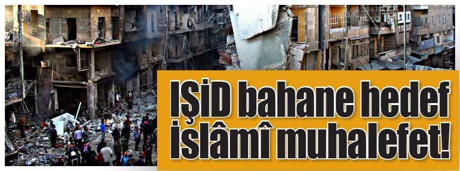 IŞİD bahane hedef İslâmî muhalefet!