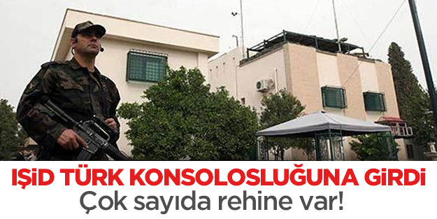 IŞİD Türk başkonsolosluğuna girdi