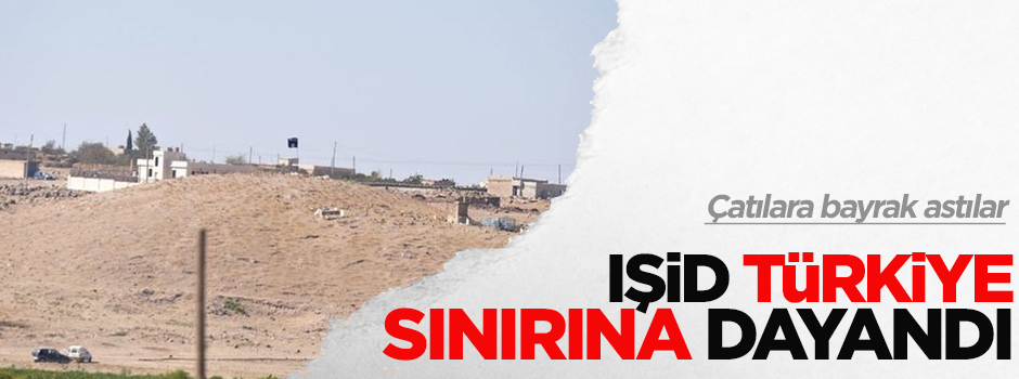 IŞİD Türkiye sınırına dayandı!