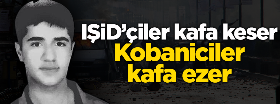 IŞİD’çiler kafa keser Kobaniciler kafa ezer
