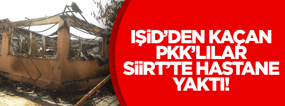 IŞİD'den kaçan PKK Siirt'te çocuk hastanesini yaktı