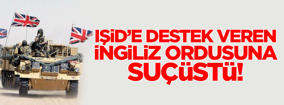 IŞİD’e destek veren İngiliz ordusuna suçüstü!