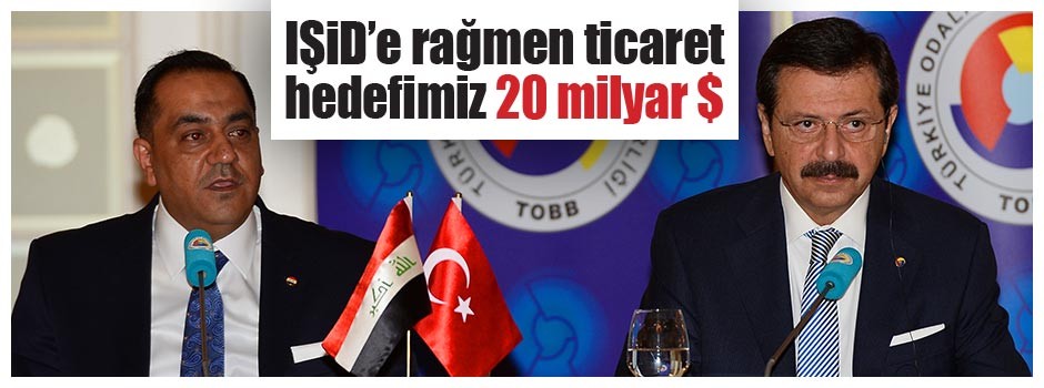 IŞiD’e rağmen ticaret hedefimiz 20 milyar $