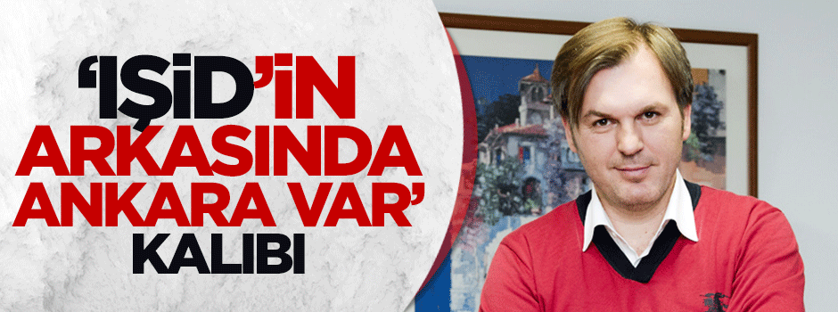 'IŞİD'in arkasında ANKARA var' kalıbı