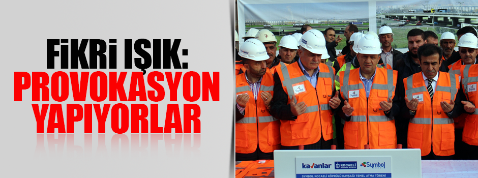 Işık: Provokasyon yapıyorlar