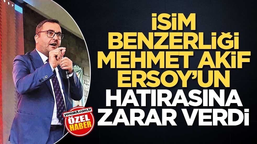 İsim benzerliği Mehmet Akif Ersoy’un hatırasına zarar verdi