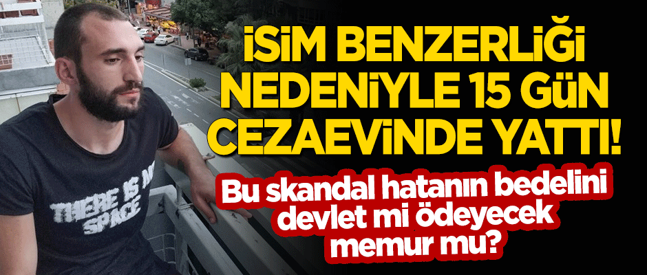 İsim benzerliğinden 15 gün cezaevinde yattı!