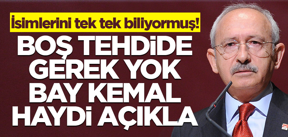 İsimlerini tek tek biliyormuş! Boş tehdide gerek yok Bay Kemal haydi açıkla