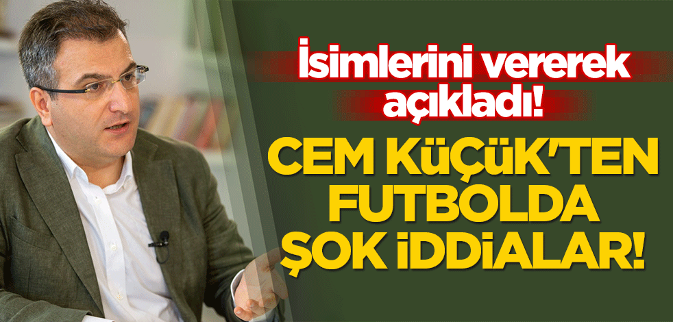 İsimlerini vererek açıkladı! Cem Küçük'ten futbolda şok iddialar