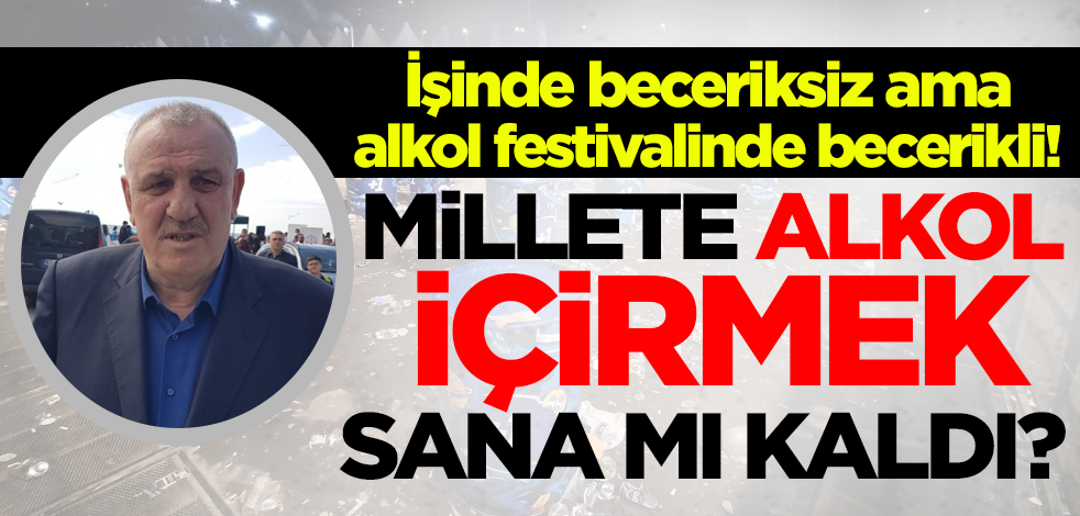 İşinde beceriksiz ama alkol festivalinde becerikli! Millete alkol içirmek sana mı kaldı?