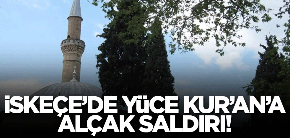 İskeçe'de yüce Kur'an'a alçak saldırı!