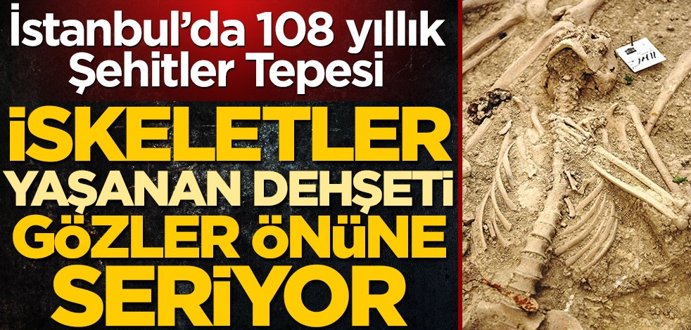 İskeletler yaşanan dehşeti gözler önüne seriyor! İstanbul'da 108 yıllık Şehitler Tepesi