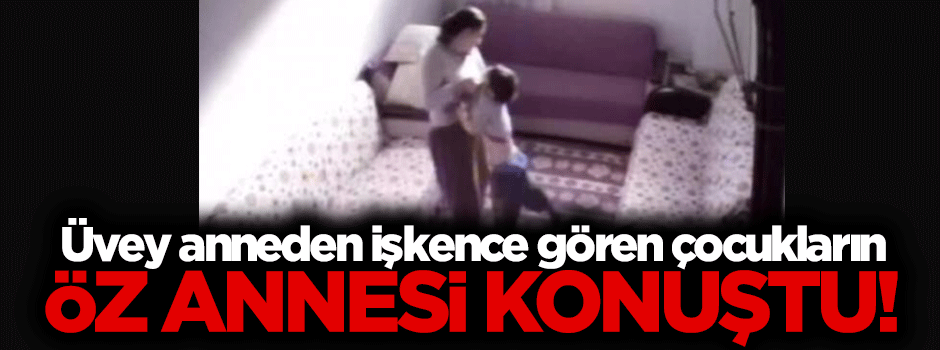 İşkence gören o çocukların öz annesi konuştu
