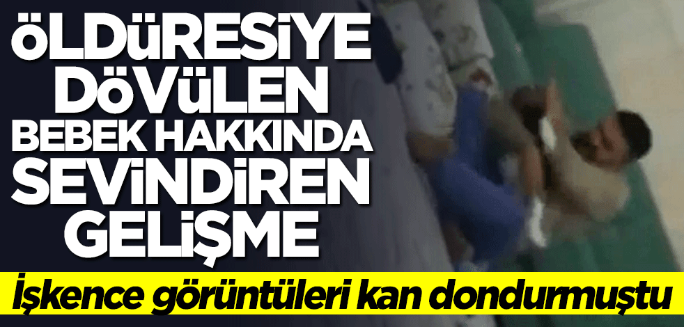 İşkence görüntüleri kan dondurmuştu... Öldüresiye dövülen bebek hakkında sevindiren gelişme