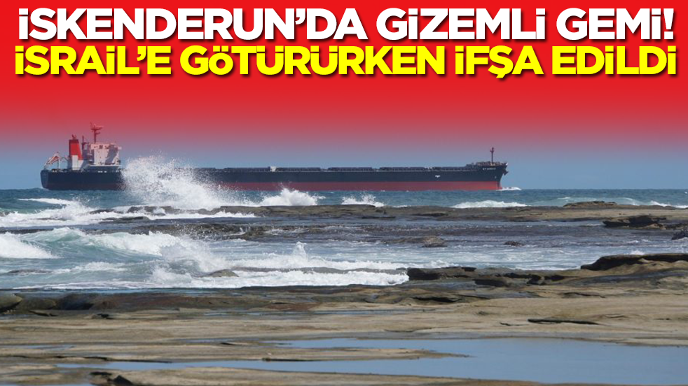 İskenderun'da gizemli gemi: İsrail'e götürürken ifşa edildi