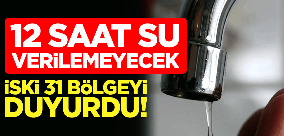 İSKİ 31 bölgeyi duyurdu! 12 saat su verilemeyecek