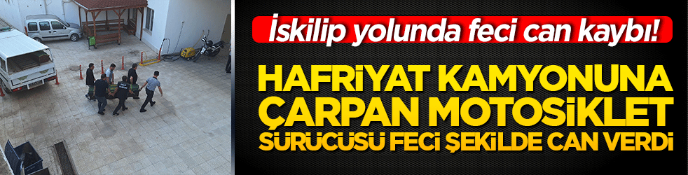 İskilip yolunda feci can kaybı! Hafriyat kamyonuna çarpan motosiklet sürücüsü feci şekilde can verdi!
