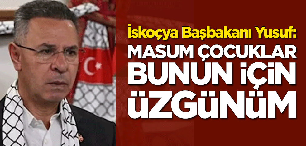 İskoçya Başbakanı Hamza Yusuf: Masum çocuklar, dünya sizi koruyamadığı için üzgünüm