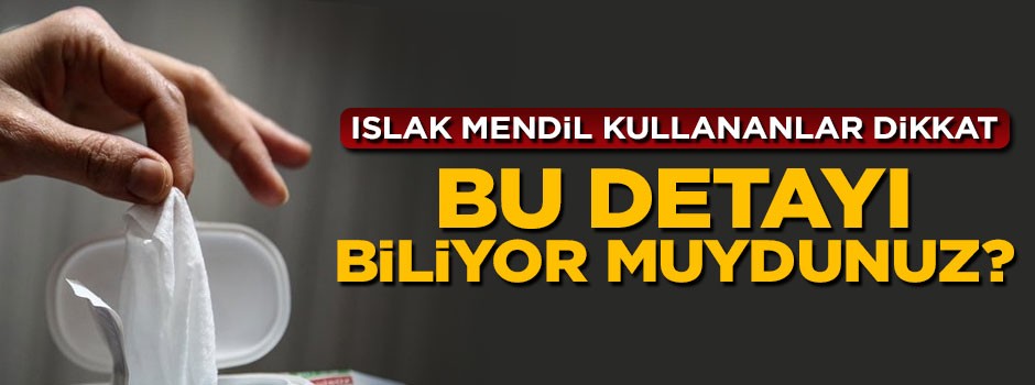 Islak mendil kullananlar dikkat! Bu detayı biliyor muydunuz?