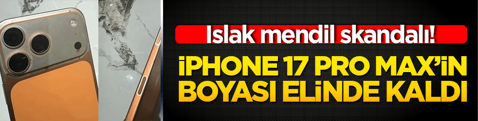 Islak mendil skandalı! iPhone 17 Pro Max’in boyası elinde kaldı