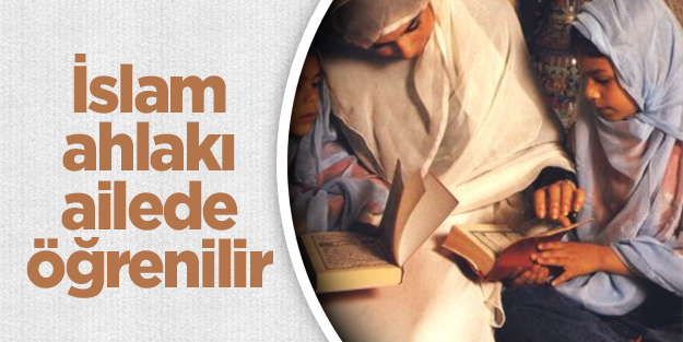 İslam ahlakı ailede öğrenilir