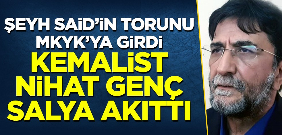 İslam alimi Şeyh Said'in torunu MKYK listesine girdi: Kemalist Nihat Genç salya akıttı!