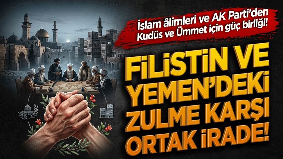 İslam âlimleri ve AK Parti'den Kudüs ve Ümmet için güç birliği! Filistin ve Yemen’deki zulme karşı ortak irade!
