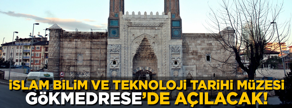 'İslam Bilim ve Teknoloji Tarihi Müzesi', Gökmedrese'de açılacak!
