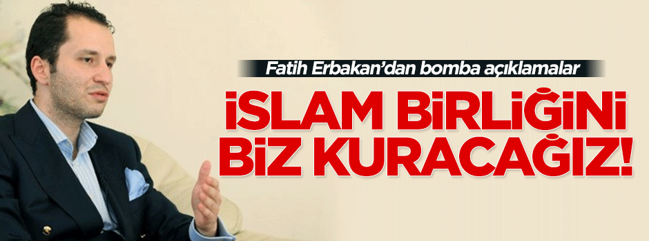 İslam birliğini biz kuracağız
