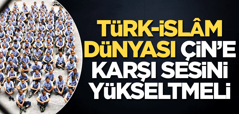 İslâm dünyası Çin'e tepki koymalı