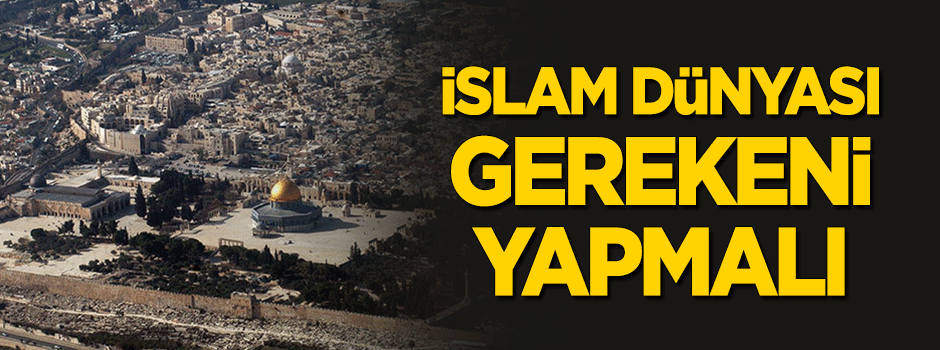 İslam dünyası gerekeni yapmalı!