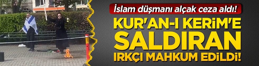 İslam düşmanı alçak ceza aldı! Kur'an-ı Kerim'e saldıran ırkçı mahkum edildi!