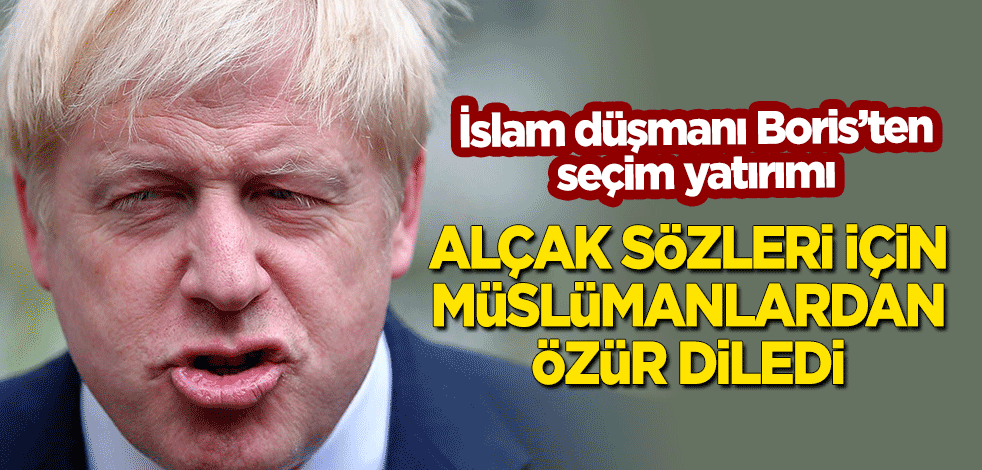 İslam düşmanı Boris Johnson'dan seçim yatırımı! Alçak sözleri için Müslümanlardan özür diledi!