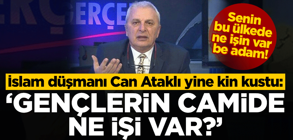 İslam düşmanı Can Ataklı yine kin kustu: Gençlerin camide ne işi var?