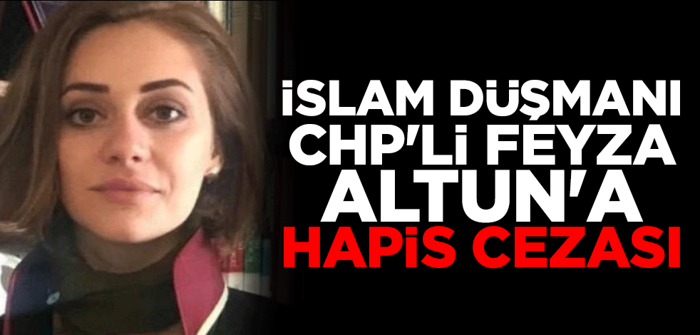 İslam düşmanı CHP'li Feyza Altun'a hapis cezası