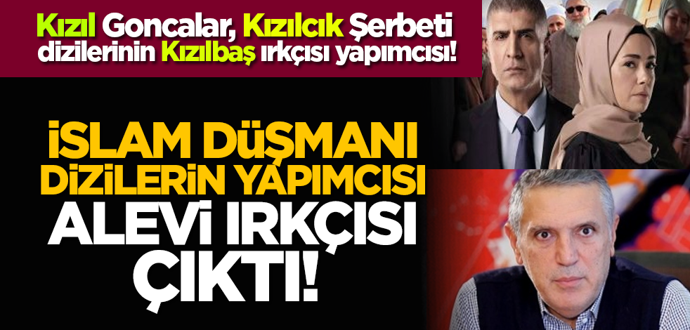 İslam düşmanı dizilerin yapımcısı Alevi ırkçısı çıktı!
