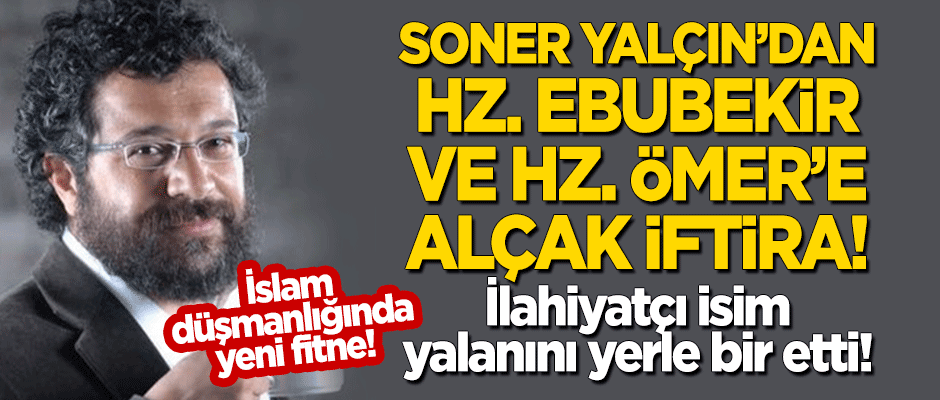 İslam düşmanı Soner Yalçın'dan Hz. Ebubekir ile Hz. Ömer'e alçak iftira! İlahiyatçı isim, yalanını yerle bir etti!