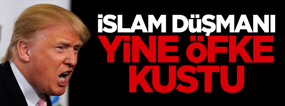 İslam düşmanı Trump yine öfke kustu