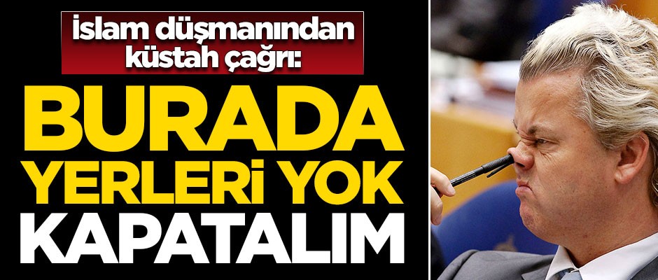 İslam düşmanı Wilders'ten küstah çağrı: Burada yerleri yok, kapatalım