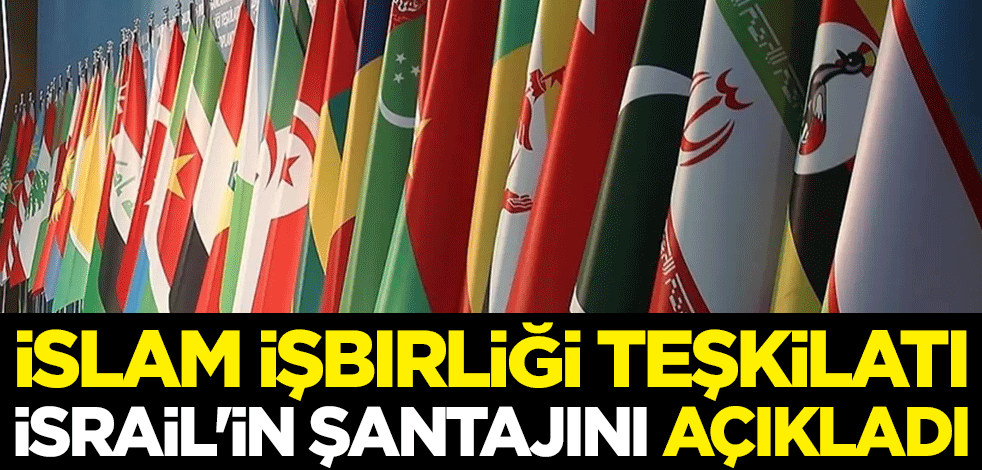 İslam İşbirliği Teşkilatı İsrail'in şantajını açıkladı