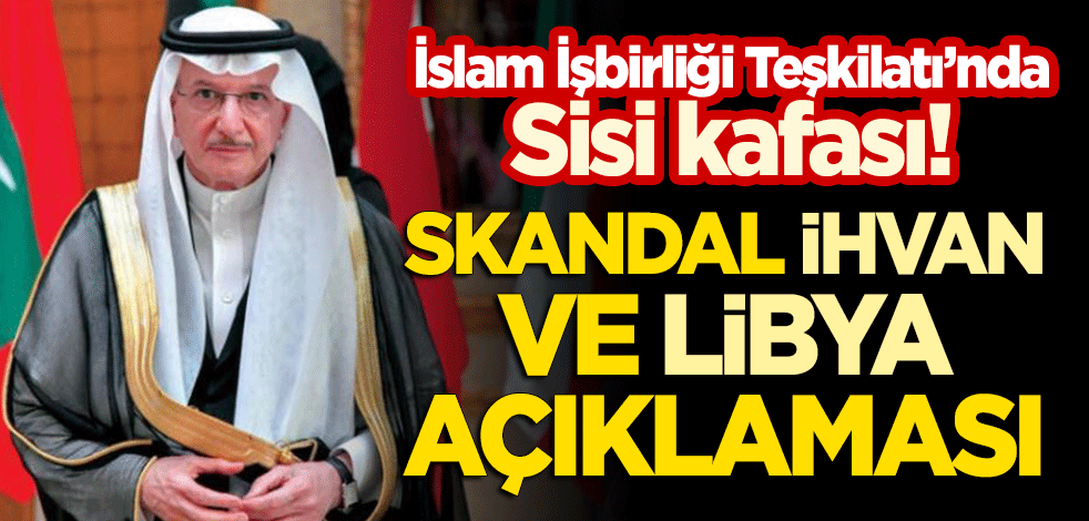 İslam İşbirliği Teşkilatı'nda 'Sisi' kafası! Genel sekreterden skandal 'İhvan' ve 'Libya' açıklaması!