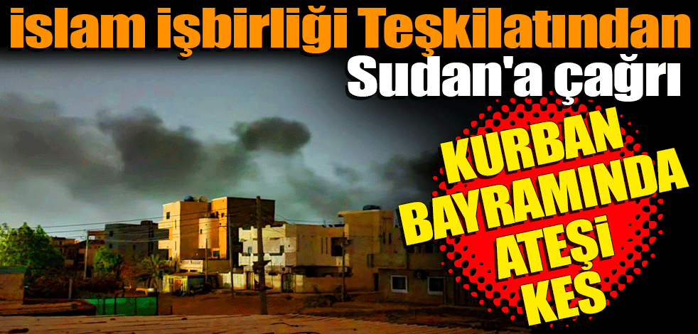 İslam İşbirliği Teşkilatından Sudan'da Kurban Bayramı'nda kapsamlı ateşkes çağrısı