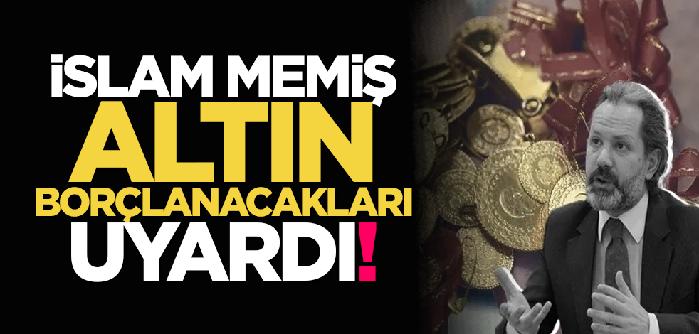İslam Memiş altın borçlanacakları uyardı!