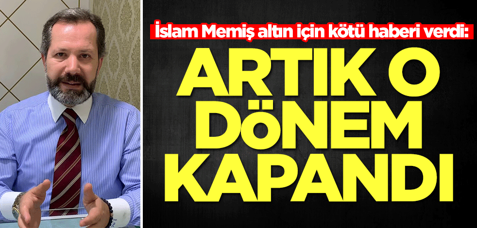 İslam Memiş altın için kötü haberi verdi: Artık o dönem kapandı