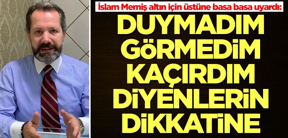 İslam Memiş altın için üstüne basa basa uyardı: Duymadım, görmedim, kaçırdım diyenlerin dikkatine