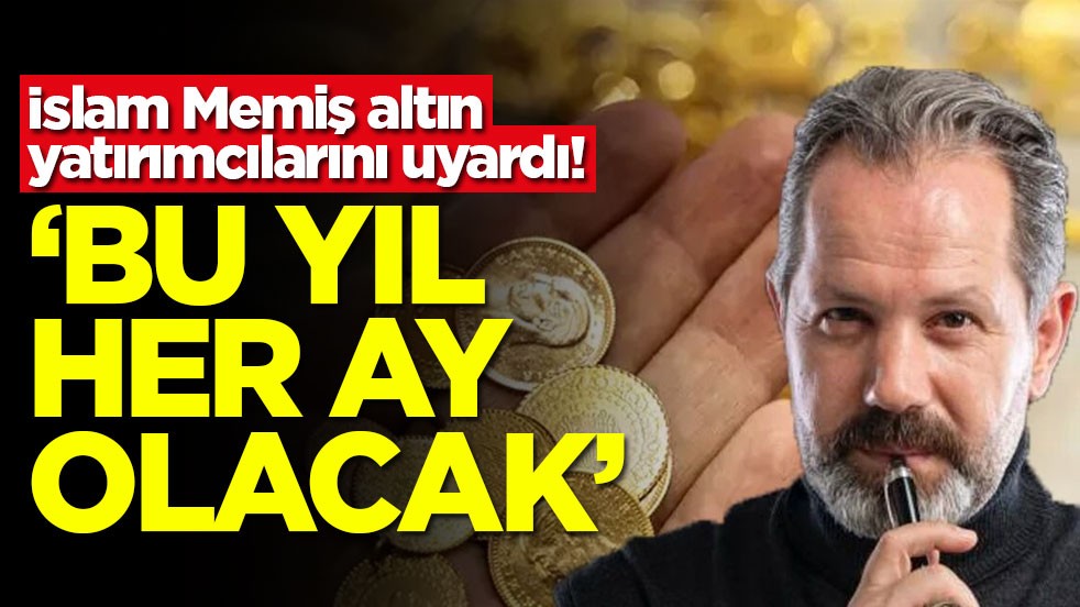 İslam Memiş altın yatırımcılarını uyardı! ‘Bu yıl her ay olacak'