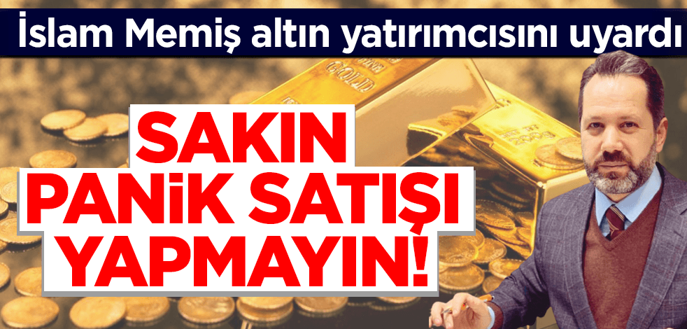 İslam Memiş altın yatırımcısını uyardı: Sakın panik satışı yapmayın!