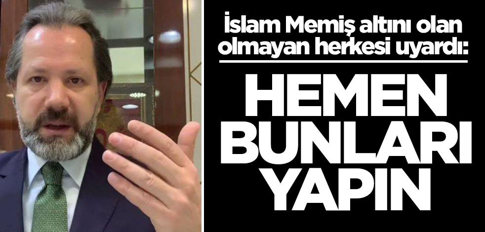 İslam Memiş altını olan olmayan herkesi uyardı: Hemen bunu yapın