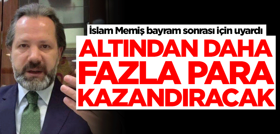 İslam Memiş bayram sonrası için uyardı: Altından daha fazla kazandıracak