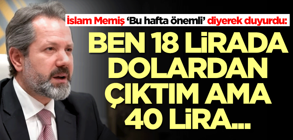 İslam Memiş 'Bu hafta önemli' diyerek duyurdu: Ben 18 lirada dolardan çıktım ama 40 lira...